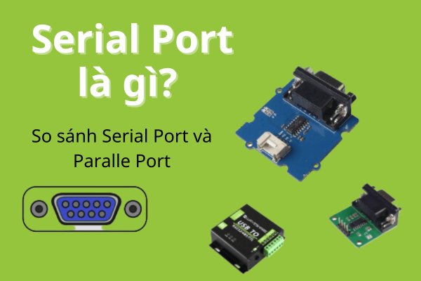 Serial Port là gì? So sánh Serial Port và Parallel Port